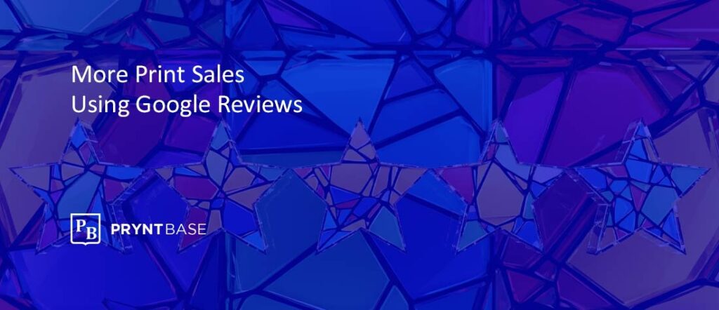 How to Use Google Reviews to Close More Print Sales